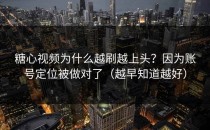 糖心视频为什么越刷越上头？因为账号定位被做对了（越早知道越好）