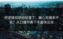 把逻辑捋顺你就懂了：糖心完播率不稳？从口播节奏下手最快见效