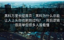 黑料万里长征首页 · 黑料为什么总能让人上头你也刷到过吗？ · 背后逻辑很简单但很多人没看懂