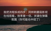 我把流程拆成四步：同样刷蘑菇影视在线观看，效率差一倍，关键在弹幕氛围（你可能也中招了）