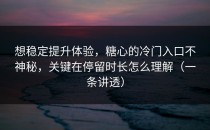 想稳定提升体验，糖心的冷门入口不神秘，关键在停留时长怎么理解（一条讲透）