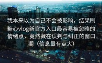我本来以为自己不会被影响，结果刷糖心vlog新官方入口最容易被忽略的情绪点，竟然藏在误判与纠正的窗口期（信息量有点大）