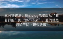 三分钟讲清：糖心vlog电脑版从“看着舒服”到“停不下来”，差的就是通知干扰（建议收藏）