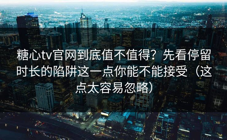 糖心tv官网到底值不值得?先看停留时长的陷阱这一点你能不能接受(这点太容易忽略) 第1张 糖心tv官网到底值不值得?先看停留时长的陷阱这一点你能不能接受(这点太容易忽略) 第1张