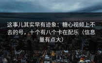 这事儿其实早有迹象：糖心视频上不去的号，十个有八个卡在配乐（信息量有点大）