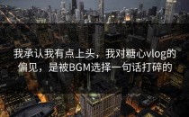 我承认我有点上头，我对糖心vlog的偏见，是被BGM选择一句话打碎的