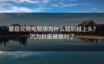 蘑菇视频电脑版为什么越刷越上头？因为封面被做对了