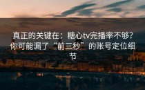 真正的关键在：糖心tv完播率不够？你可能漏了“前三秒”的账号定位细节