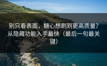别只看表面，糖心想刷到更高质量？从隐藏功能入手最快（最后一句最关键）