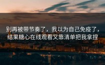 别再被带节奏了，我以为自己免疫了，结果糖心在线观看又靠清单把我拿捏