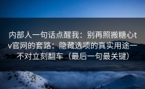 内部人一句话点醒我：别再照搬糖心tv官网的套路：隐藏选项的真实用途一不对立刻翻车（最后一句最关键）