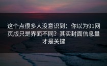 这个点很多人没意识到：你以为91网页版只是界面不同？其实封面信息量才是关键