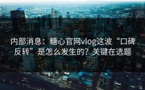 内部消息：糖心官网vlog这波“口碑反转”是怎么发生的？关键在选题