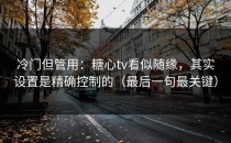 冷门但管用：糖心tv看似随缘，其实设置是精确控制的（最后一句最关键）