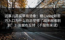 这事儿其实早有迹象：糖心vlog新官方入口为什么你总觉得“越来越难刷到”？答案在反转（不服你来试）
