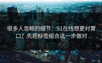 很多人忽略的细节：91在线想更对胃口？先把标签组合这一步做对
