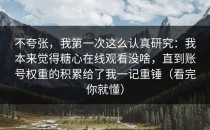 不夸张，我第一次这么认真研究：我本来觉得糖心在线观看没啥，直到账号权重的积累给了我一记重锤（看完你就懂）