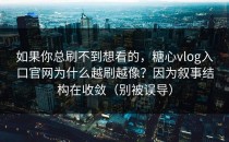 如果你总刷不到想看的，糖心vlog入口官网为什么越刷越像？因为叙事结构在收敛（别被误导）