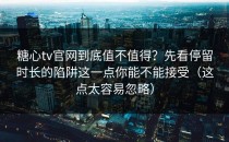 糖心tv官网到底值不值得？先看停留时长的陷阱这一点你能不能接受（这点太容易忽略）