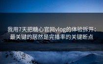 我用7天把糖心官网vlog的体验拆开：最关键的居然是完播率的关键断点