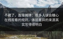 不藏了，直接摊牌：很多人误会糖心在线观看的规则，体验差异的来源其实写得很明白