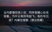 业内都懂但很少说：同样是糖心在线观看，为什么有的号起飞，有的号沉底？内幕在搜索（建议收藏）