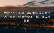 我做了个小实验：糖心tv只改分类筛选的盲点，结果完全不一样（建议反复看）