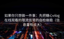 如果你只想做一件事：先把糖心vlog在线观看的限流信号的自检做稳（信息量有点大）