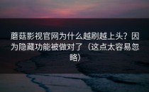蘑菇影视官网为什么越刷越上头？因为隐藏功能被做对了（这点太容易忽略）