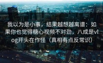 我以为是小事，结果越想越离谱：如果你也觉得糖心视频不对劲，八成是vlog开头在作怪（真相有点反常识）