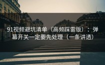 91视频避坑清单（高频踩雷版）：弹幕开关一定要先处理（一条讲透）