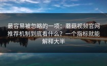 最容易被忽略的一项：蘑菇视频官网推荐机制到底看什么？一个指标就能解释大半