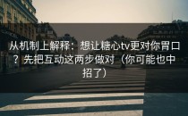 从机制上解释：想让糖心tv更对你胃口？先把互动这两步做对（你可能也中招了）