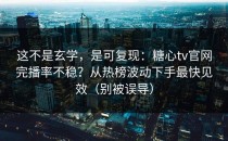 这不是玄学，是可复现：糖心tv官网完播率不稳？从热榜波动下手最快见效（别被误导）
