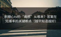 刷糖心tv的“爽感”从哪来？答案在完播率的关键断点（越早知道越好）