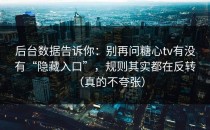 后台数据告诉你：别再问糖心tv有没有“隐藏入口”，规则其实都在反转（真的不夸张）