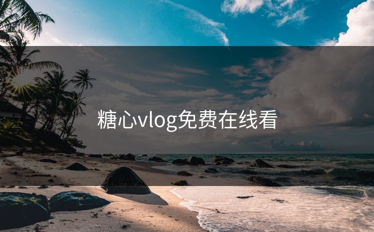 糖心vlog免费在线看 糖心vlog 糖心官网vlog 糖心vlog在线观看 糖心vlog入口官网 糖心视频 糖心vlog新官方入口 糖心tv 糖心在线观看 糖心vlog电脑版 糖心vlog在线教学 糖心tv官网 糖心 第1张