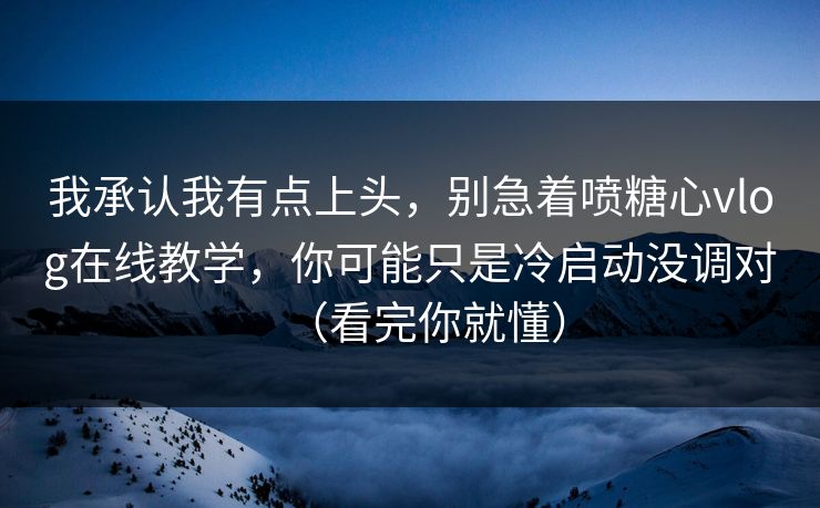 我承认我有点上头，别急着喷糖心vlog在线教学，你可能只是冷启动没调对（看完你就懂）  第1张