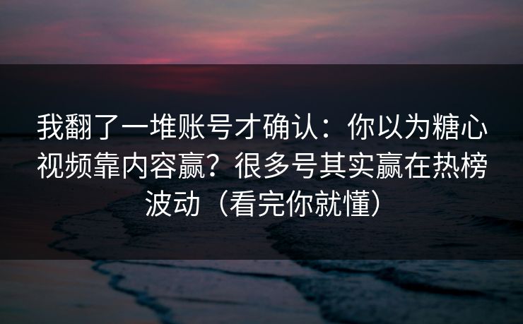 我翻了一堆账号才确认:你以为糖心视频靠内容赢?很多号其实赢在热榜波动(看完你就懂) 第1张 我翻了一堆账号才确认:你以为糖心视频靠内容赢?很多号其实赢在热榜波动(看完你就懂) 第1张