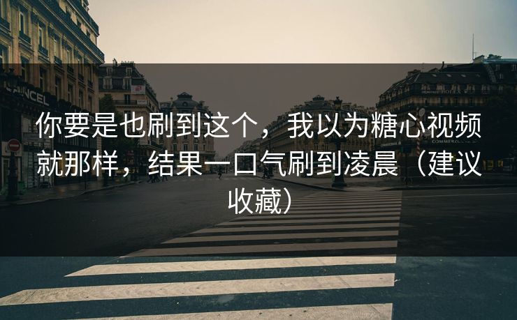 你要是也刷到这个,我以为糖心视频就那样,结果一口气刷到凌晨(建议收藏) 第1张 你要是也刷到这个,我以为糖心视频就那样,结果一口气刷到凌晨(建议收藏) 第1张
