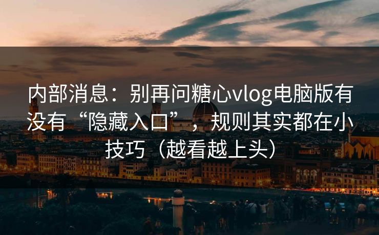 内部消息：别再问糖心vlog电脑版有没有“隐藏入口”，规则其实都在小技巧（越看越上头）  第1张