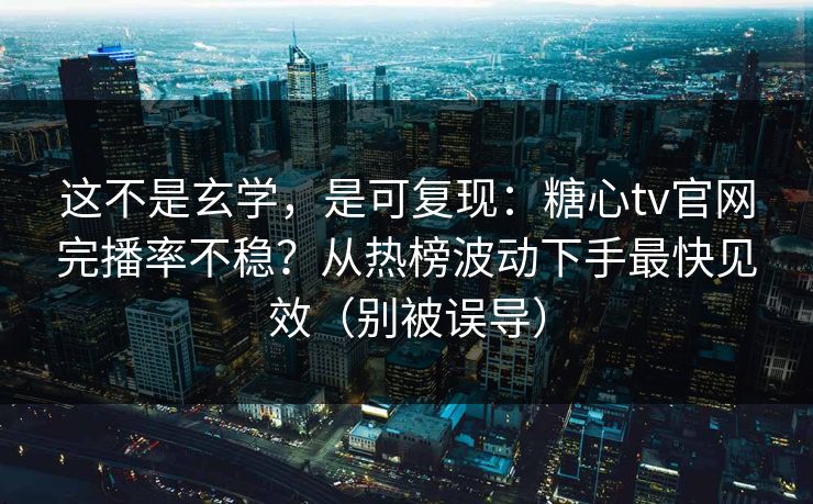 这不是玄学,是可复现:糖心tv官网完播率不稳?从热榜波动下手最快见效(别被误导) 第1张 这不是玄学,是可复现:糖心tv官网完播率不稳?从热榜波动下手最快见效(别被误导) 第1张