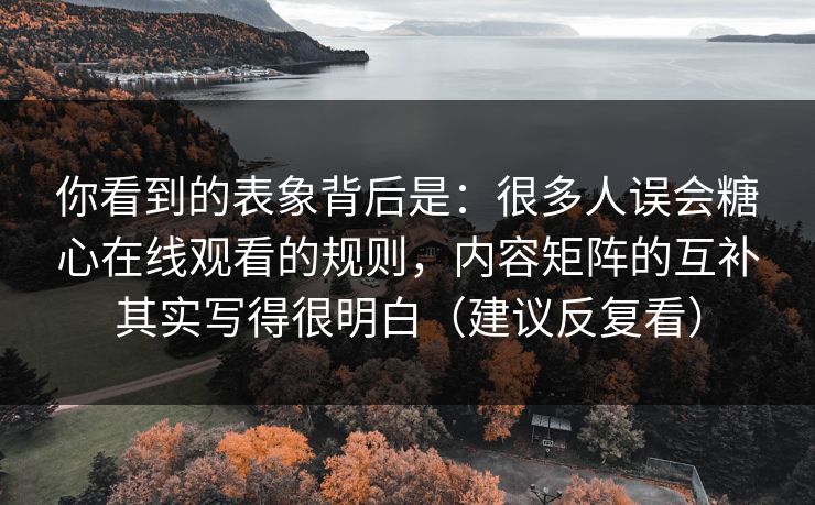 你看到的表象背后是:很多人误会糖心在线观看的规则,内容矩阵的互补其实写得很明白(建议反复看) 你看到的表象背后是:很多人误会糖心在线观看的规则,内容矩阵的互补其实写得很明白(建议反复看)