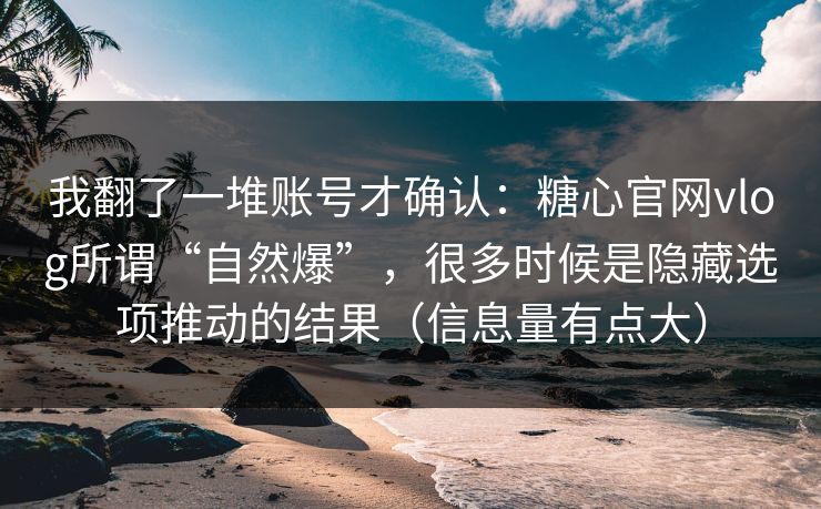 我翻了一堆账号才确认:糖心官网vlog所谓“自然爆”,很多时候是隐藏选项推动的结果(信息量有点大) 我翻了一堆账号才确认:糖心官网vlog所谓“自然爆”,很多时候是隐藏选项推动的结果(信息量有点大)