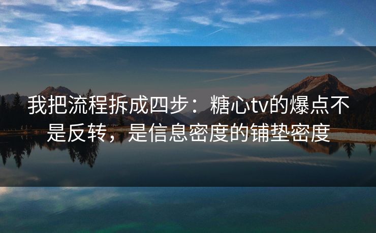 我把流程拆成四步：糖心tv的爆点不是反转，是信息密度的铺垫密度
