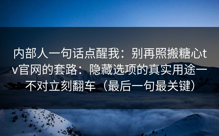 内部人一句话点醒我:别再照搬糖心tv官网的套路:隐藏选项的真实用途一不对立刻翻车(最后一句最关键) 内部人一句话点醒我:别再照搬糖心tv官网的套路:隐藏选项的真实用途一不对立刻翻车(最后一句最关键)