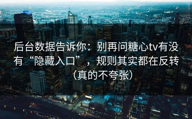 后台数据告诉你：别再问糖心tv有没有“隐藏入口”，规则其实都在反转（真的不夸张）