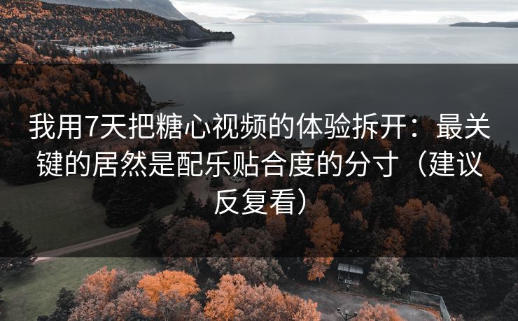 我用7天把糖心视频的体验拆开:最关键的居然是配乐贴合度的分寸(建议反复看) 我用7天把糖心视频的体验拆开:最关键的居然是配乐贴合度的分寸(建议反复看)