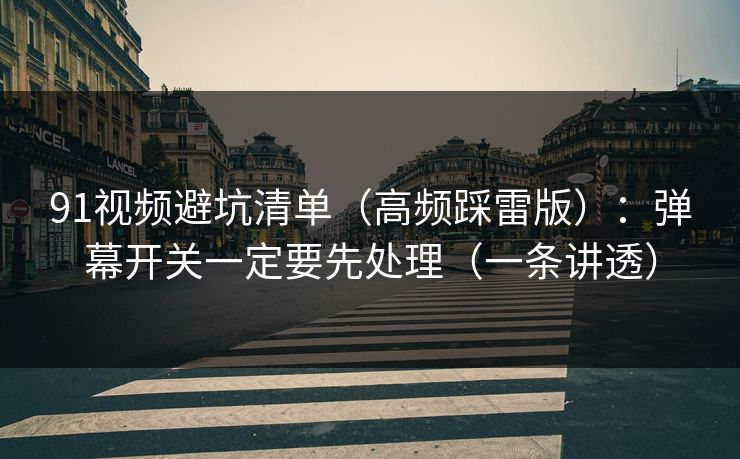 91视频避坑清单（高频踩雷版）：弹幕开关一定要先处理（一条讲透）