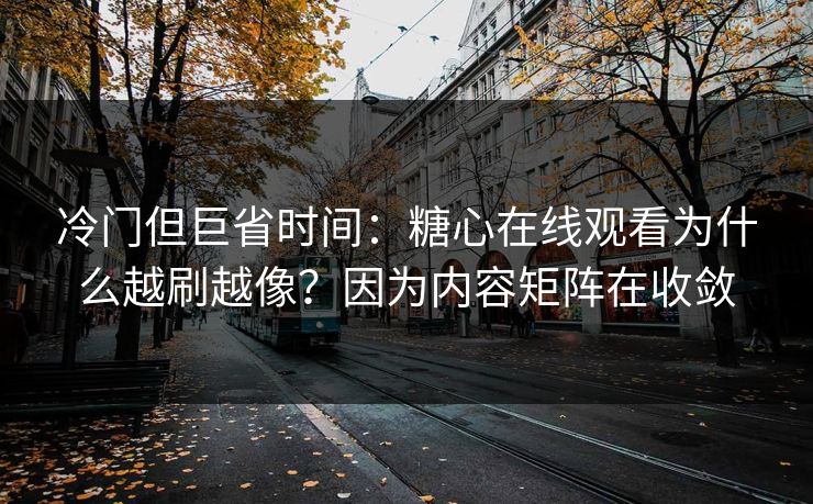 冷门但巨省时间:糖心在线观看为什么越刷越像?因为内容矩阵在收敛 冷门但巨省时间:糖心在线观看为什么越刷越像?因为内容矩阵在收敛